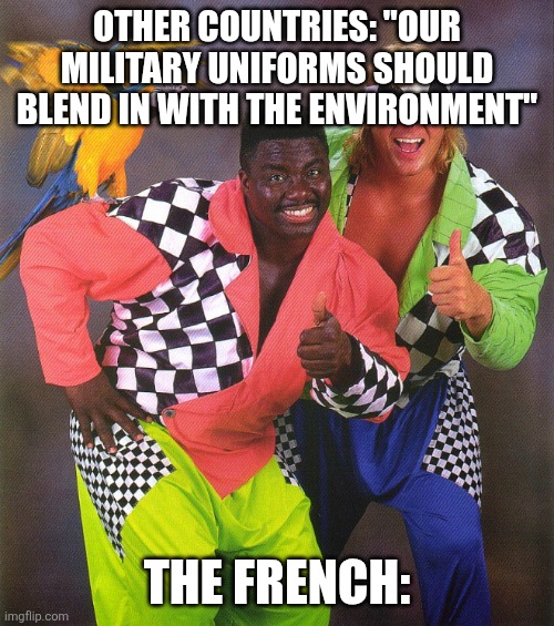 80s fashion | OTHER COUNTRIES: "OUR MILITARY UNIFORMS SHOULD BLEND IN WITH THE ENVIRONMENT"; THE FRENCH: | image tagged in 80s fashion | made w/ Imgflip meme maker