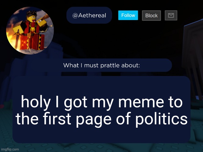 aethereal's forsaken template | holy I got my meme to the first page of politics | image tagged in aethereal's forsaken template | made w/ Imgflip meme maker
