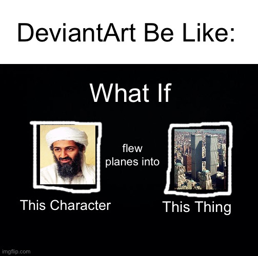 I just deactivated my DA account today!!! | DeviantArt Be Like:; What If; flew planes into; This Character; This Thing | image tagged in osama bin laden,9/11,deviantart,memes,dank memes,why are you reading the tags | made w/ Imgflip meme maker
