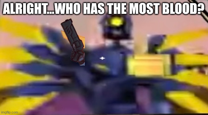 v1 ultrakill thumbs up | ALRIGHT...WHO HAS THE MOST BLOOD? | image tagged in v1 ultrakill thumbs up | made w/ Imgflip meme maker