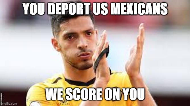 Mexico | YOU DEPORT US MEXICANS; WE SCORE ON YOU | made w/ Imgflip meme maker