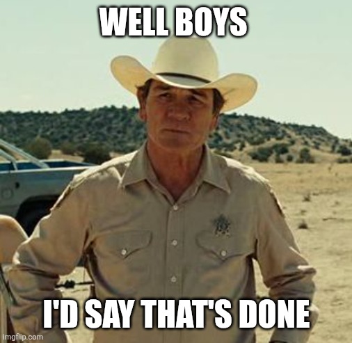 WELL BOYS I'D SAY THAT'S DONE | image tagged in tommy lee jones no country | made w/ Imgflip meme maker