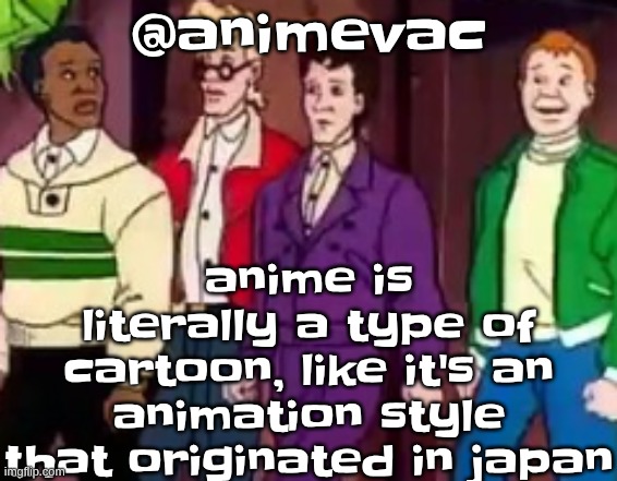 correcting the dumbass. anyway, some non-anime can also have an anime art style, but really anyone can make an anime or manga | anime is literally a type of cartoon, like it's an animation style that originated in japan; @animevac | image tagged in nice outfits guys | made w/ Imgflip meme maker