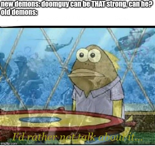 doom lore explained to a demon | new demons: doomguy can be THAT strong, can he?
old demons:; I'd rather not talk about it... | image tagged in spongebob fish vietnam flashback | made w/ Imgflip meme maker