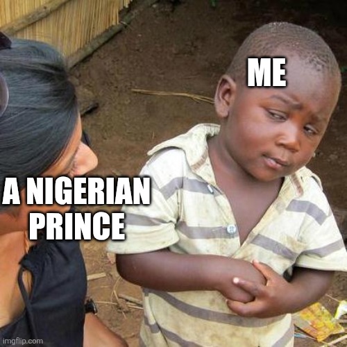 Third World Skeptical Kid | ME; A NIGERIAN PRINCE | image tagged in memes,third world skeptical kid | made w/ Imgflip meme maker