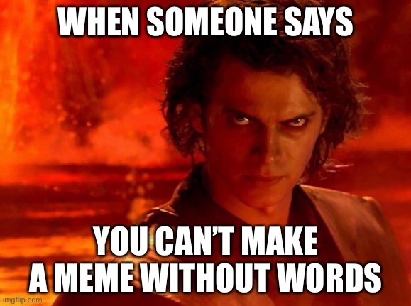 POV Anakin can’t speak Hrmm hrmm yes yes | WHEN SOMEONE SAYS; YOU CAN’T MAKE A MEME WITHOUT WORDS | image tagged in memes,you underestimate my power | made w/ Imgflip meme maker