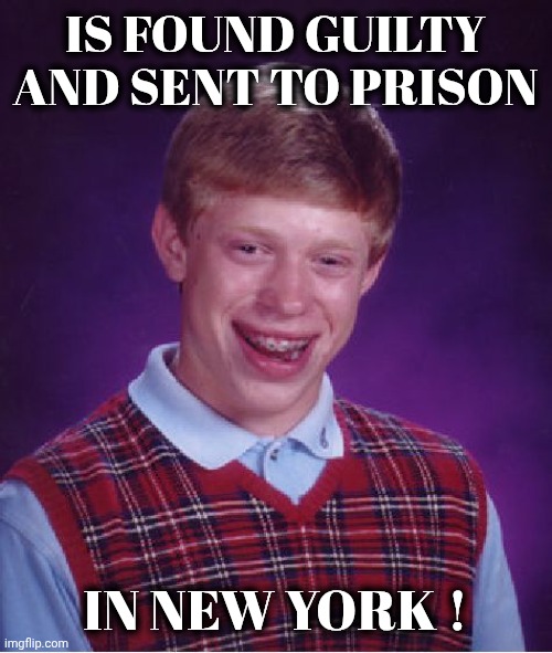 Talk about your bad luck | IS FOUND GUILTY AND SENT TO PRISON; IN NEW YORK ! | image tagged in memes,bad luck brian,prison bars,new york,everyone is above the law,what can i say except aaaaaaaaaaa | made w/ Imgflip meme maker