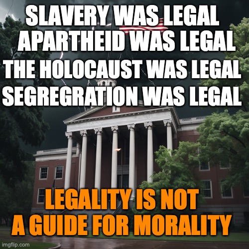 Legality of immigration | SLAVERY WAS LEGAL; APARTHEID WAS LEGAL; THE HOLOCAUST WAS LEGAL; SEGREGRATION WAS LEGAL; LEGALITY IS NOT A GUIDE FOR MORALITY | image tagged in immigration,trump,legality,slavery,holocaust,apartheid | made w/ Imgflip meme maker