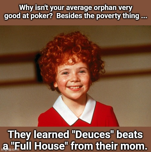 Little Orphan Annie | Why isn't your average orphan very good at poker?  Besides the poverty thing ... They learned "Deuces" beats a "Full House" from their mom. | image tagged in little orphan annie,poker face | made w/ Imgflip meme maker