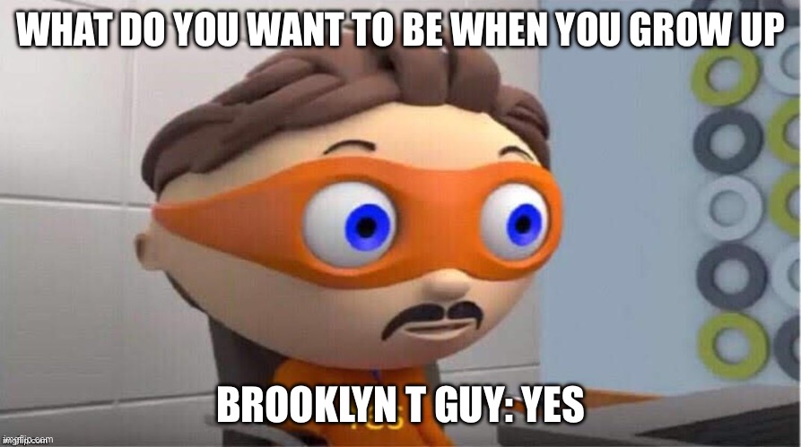 sml mem | WHAT DO YOU WANT TO BE WHEN YOU GROW UP; BROOKLYN T GUY: YES | image tagged in protegent yes | made w/ Imgflip meme maker