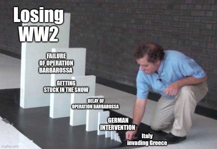 Domino Effect | Losing WW2; FAILURE OF OPERATION BARBAROSSA; GETTING STUCK IN THE SNOW; DELAY OF OPERATION BARBAROSSA; GERMAN INTERVENTION; Italy invading Greece | image tagged in domino effect | made w/ Imgflip meme maker