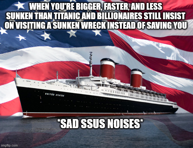 Sad SSUS | WHEN YOU'RE BIGGER, FASTER, AND LESS SUNKEN THAN TITANIC AND BILLIONAIRES STILL INSIST ON VISITING A SUNKEN WRECK INSTEAD OF SAVING YOU; *SAD SSUS NOISES* | image tagged in cruise ship,ocean,titanic | made w/ Imgflip meme maker