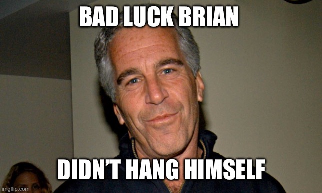 Jeffrey Epstein | BAD LUCK BRIAN DIDN’T HANG HIMSELF | image tagged in jeffrey epstein | made w/ Imgflip meme maker