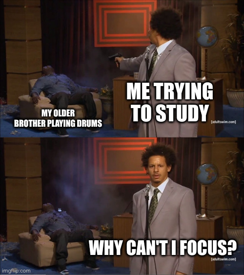 IF I FAIL THIS EXAM, I GO BACK TO KINDERGARTEN! | ME TRYING TO STUDY; MY OLDER BROTHER PLAYING DRUMS; WHY CAN'T I FOCUS? | image tagged in memes,who killed hannibal | made w/ Imgflip meme maker