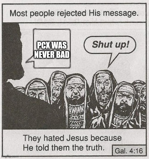 PCX was never bad tbh | PCX WAS NEVER BAD | image tagged in they hated him | made w/ Imgflip meme maker