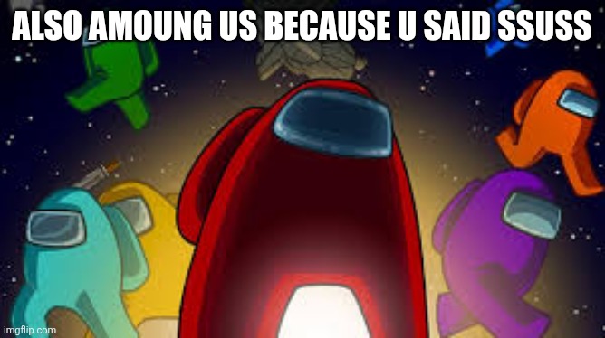 amoung us | ALSO AMOUNG US BECAUSE U SAID SSUSS | image tagged in amoung us | made w/ Imgflip meme maker