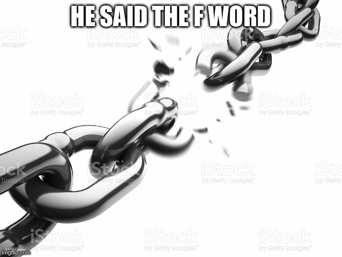 The Chain Breaker 3000 | HE SAID THE F WORD | image tagged in the chain breaker 3000 | made w/ Imgflip meme maker