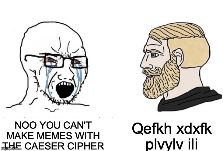 Fc vlr xob obxafkd qefp, vlr exsb tlk x "dlla lkb" xtxoa! (klt dl mixv fk qoxccfz) | Qefkh xdxfk plvylv ili; NOO YOU CAN'T MAKE MEMES WITH THE CAESER CIPHER | image tagged in soyboy vs yes chad,caesar,code | made w/ Imgflip meme maker