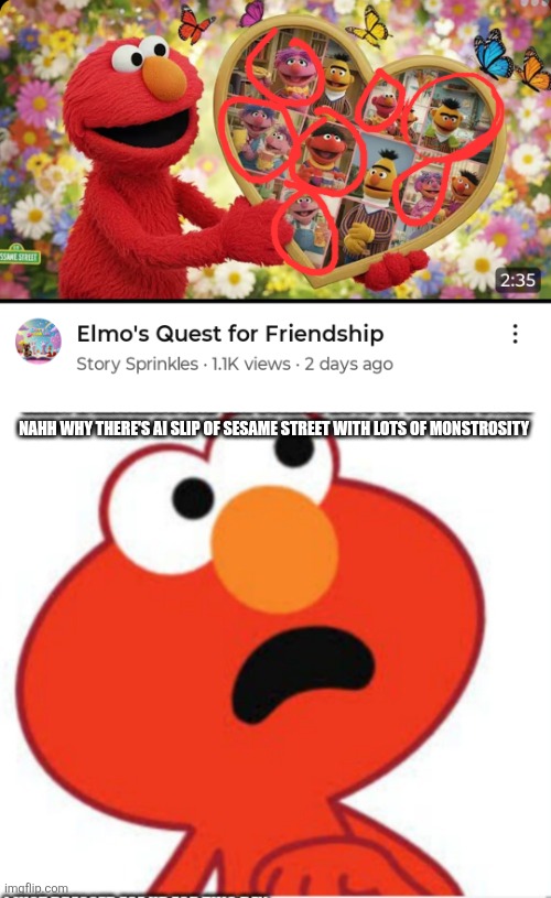 Why ai slop of sesame Street .⁠·⁠´⁠¯⁠`⁠(⁠>⁠▂⁠<⁠)⁠´⁠¯⁠`⁠·⁠.( Typo: I said "slip" instead of "slop") | NAHH WHY THERE'S AI SLIP OF SESAME STREET WITH LOTS OF MONSTROSITY | image tagged in shocked elmo,ai generated,sesame street,patrick mom come pick me up i'm scared,oh no,oh wow are you actually reading these tags | made w/ Imgflip meme maker