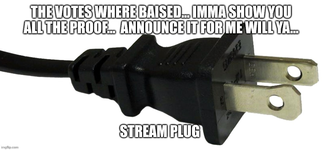 plug | THE VOTES WHERE BAISED... IMMA SHOW YOU ALL THE PROOF...  ANNOUNCE IT FOR ME WILL YA... STREAM PLUG | image tagged in plug | made w/ Imgflip meme maker