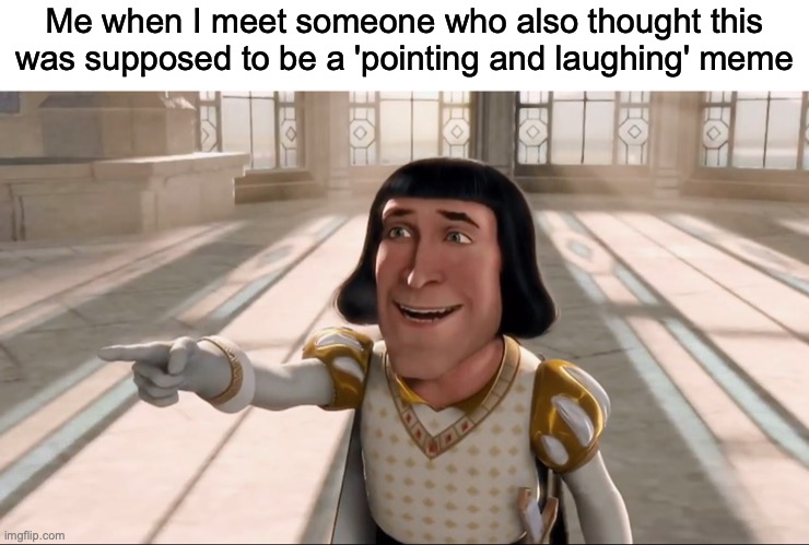 Anyone out there?? | Me when I meet someone who also thought this was supposed to be a 'pointing and laughing' meme | image tagged in faarquad pointing | made w/ Imgflip meme maker