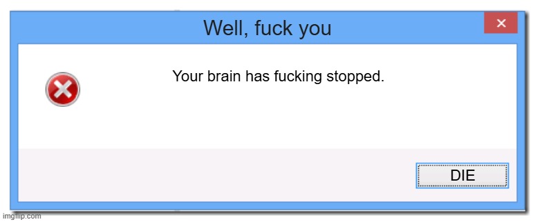 Windows 8.1 Error Message | Well, fuck you; Your brain has fucking stopped. DIE | image tagged in windows 8 1 error message | made w/ Imgflip meme maker