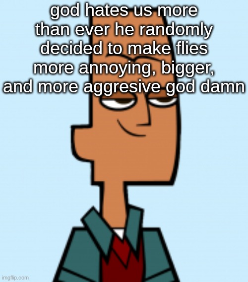 noah | god hates us more than ever he randomly decided to make flies more annoying, bigger, and more aggresive god damn | image tagged in noah | made w/ Imgflip meme maker