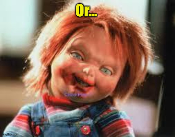Chucky | Or... | image tagged in chucky | made w/ Imgflip meme maker