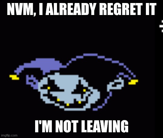 GOD DAMMIT WHY DID I REMOVE MY MOD | NVM, I ALREADY REGRET IT; I'M NOT LEAVING | image tagged in jevil derp | made w/ Imgflip meme maker