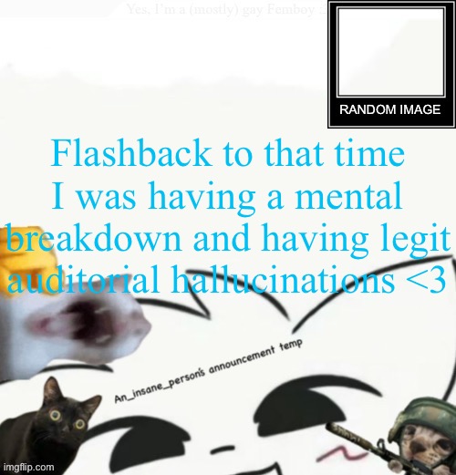My lil announcement | Flashback to that time I was having a mental breakdown and having legit auditorial hallucinations <3 | image tagged in my lil announcement | made w/ Imgflip meme maker