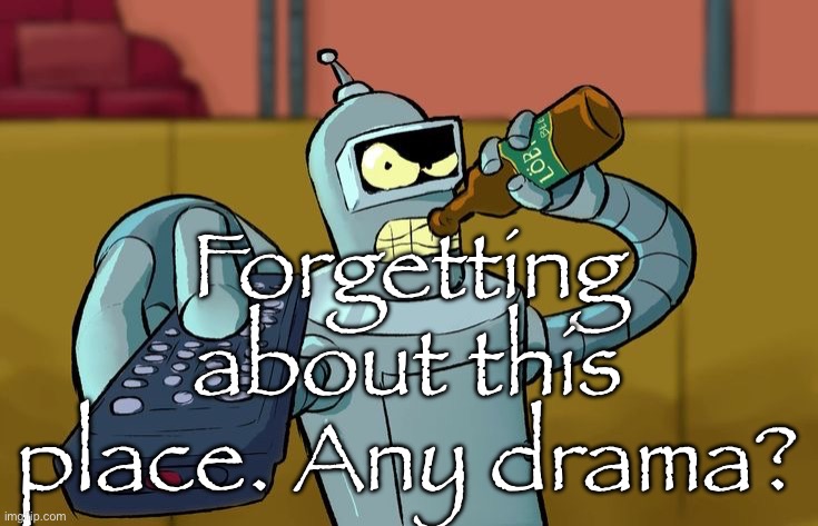 Bender T.V. Remote | Forgetting about this place. Any drama? | image tagged in bender t v remote | made w/ Imgflip meme maker