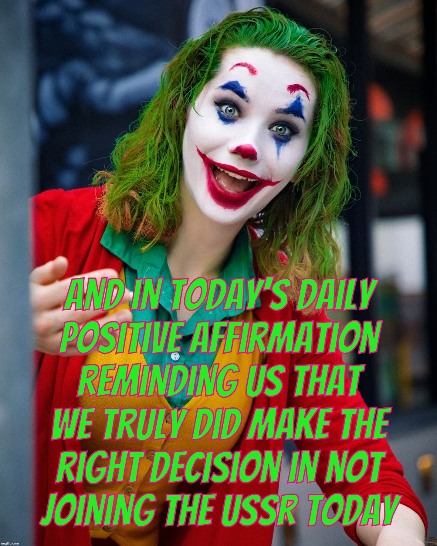 Daily dose of meme warnings about the perils of Socialism taking hold. Do Conservatives really believe we're still in the 1950s? | And in today's daily
positive affirmation
reminding us that we truly did make the
right decision in not
joining the USSR today | image tagged in joker x,the perils of socialism,they're coming to get you barbara,what year is this,maga confused,get a hobby | made w/ Imgflip meme maker