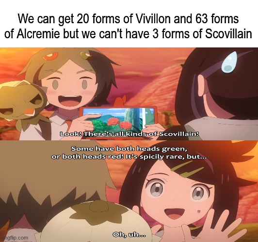 Give Scovillain respect | We can get 20 forms of Vivillon and 63 forms of Alcremie but we can't have 3 forms of Scovillain | image tagged in memes,funny,pokemon,anime | made w/ Imgflip meme maker