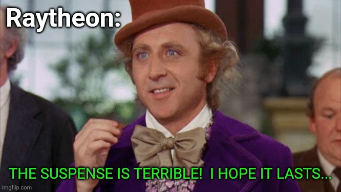 Willy Wonka Suspense | Raytheon: THE SUSPENSE IS TERRIBLE!  I HOPE IT LASTS... | image tagged in willy wonka suspense | made w/ Imgflip meme maker