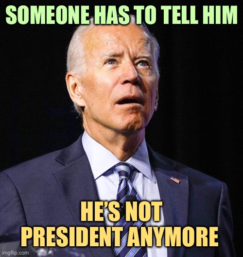 I-I-m n-not p-president? T-that’s m-m-malark-k-ky! | SOMEONE HAS TO TELL HIM; HE’S NOT PRESIDENT ANYMORE | image tagged in joe biden,memes | made w/ Imgflip meme maker