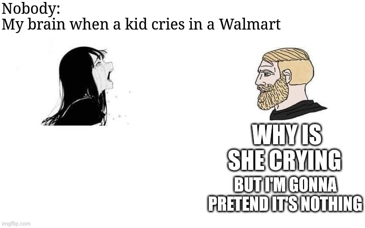 I found this temp that I can actually relate to. | Nobody:
My brain when a kid cries in a Walmart; BUT I'M GONNA PRETEND IT'S NOTHING | image tagged in chad man vs crying woman,stores,walmart,autism | made w/ Imgflip meme maker
