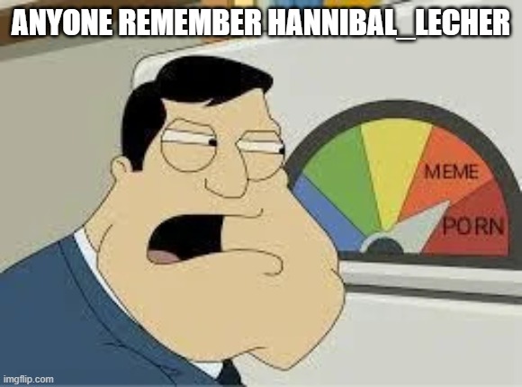 stan | ANYONE REMEMBER HANNIBAL_LECHER | image tagged in stan | made w/ Imgflip meme maker