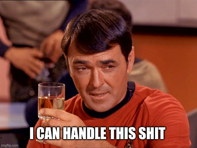 Star Trek Scotty | I CAN HANDLE THIS SHIT | image tagged in star trek scotty | made w/ Imgflip meme maker