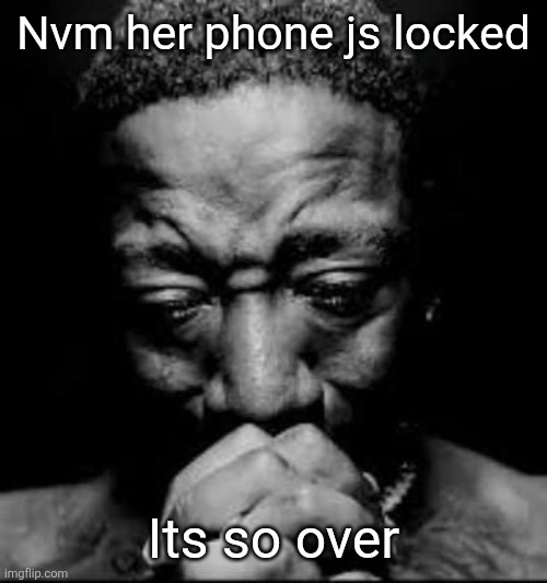 Pluh | Nvm her phone js locked; Its so over | image tagged in pluh | made w/ Imgflip meme maker