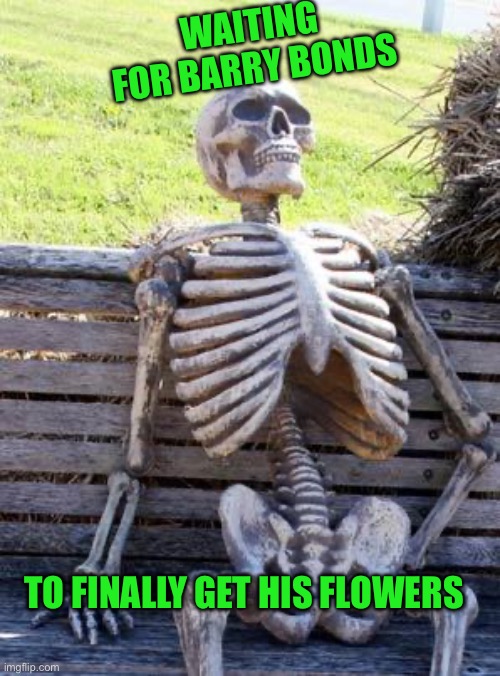 Waiting Skeleton | WAITING FOR BARRY BONDS; TO FINALLY GET HIS FLOWERS | image tagged in memes,waiting skeleton | made w/ Imgflip meme maker