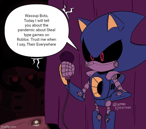 Metal Sonic Spitting Facts | Wassup Bots, Today I will tell you about the pandemic about Steal type games on Roblox. Trust me when I say, Their Everywhere | image tagged in metal sonic says shit | made w/ Imgflip meme maker
