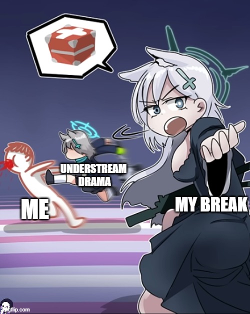 Perfect time to use this temp | UNDERSTREAM
 DRAMA; MY BREAK; ME | image tagged in shiroko terror asking for a first aid kit | made w/ Imgflip meme maker