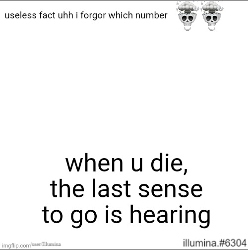 useless fact uhh i forgor which number; when u die, the last sense to go is hearing | image tagged in useless fact of the day,i forgor | made w/ Imgflip meme maker