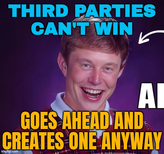 Third Parties Can't Win | THIRD PARTIES
CAN'T WIN; GOES AHEAD AND
CREATES ONE ANYWAY | image tagged in bad luck musk,third party,donald trump,make america great again,elon musk,american politics | made w/ Imgflip meme maker