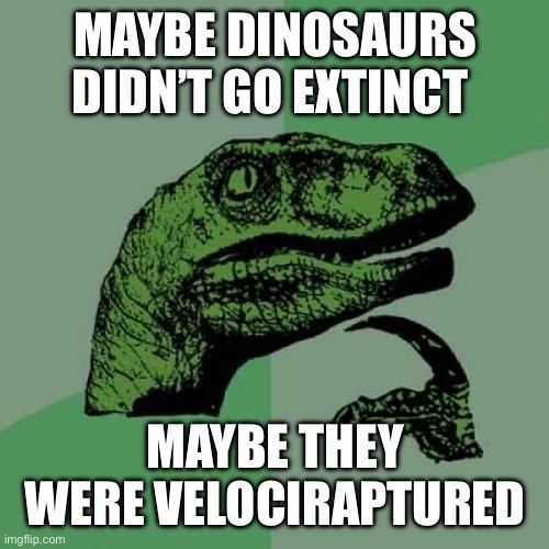 Philosoraptor | MAYBE DINOSAURS DIDN’T GO EXTINCT; MAYBE THEY WERE VELOCIRAPTURED | image tagged in memes,philosoraptor | made w/ Imgflip meme maker