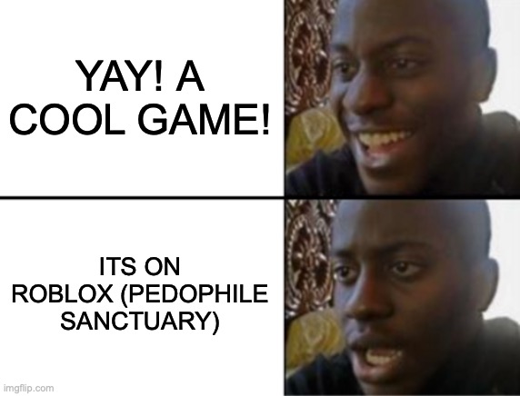 Oh yeah! Oh no... | YAY! A COOL GAME! ITS ON ROBLOX (PEDOPHILE SANCTUARY) | image tagged in oh yeah oh no | made w/ Imgflip meme maker