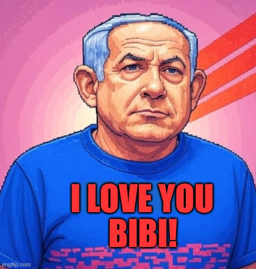expression memes | I LOVE YOU; BIBI! | image tagged in benjaminnetanyahu,israel,i love you | made w/ Imgflip meme maker