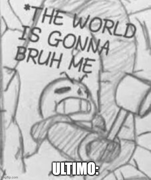 Epic! Sans THE WORLD IS GONNA BRUH ME | ULTIMO: | image tagged in epic sans the world is gonna bruh me | made w/ Imgflip meme maker
