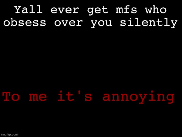 Dea Drizzy style temp | Yall ever get mfs who obsess over you silently; To me it's annoying | image tagged in dea drizzy style temp | made w/ Imgflip meme maker