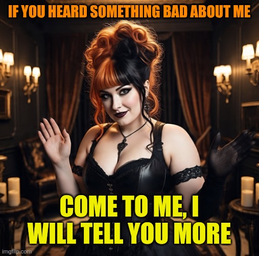 Me | IF YOU HEARD SOMETHING BAD ABOUT ME; COME TO ME, I WILL TELL YOU MORE | image tagged in funny memes | made w/ Imgflip meme maker